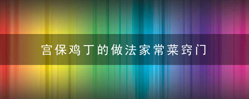 宫保鸡丁的做法家常菜窍门 宫保鸡丁怎么做